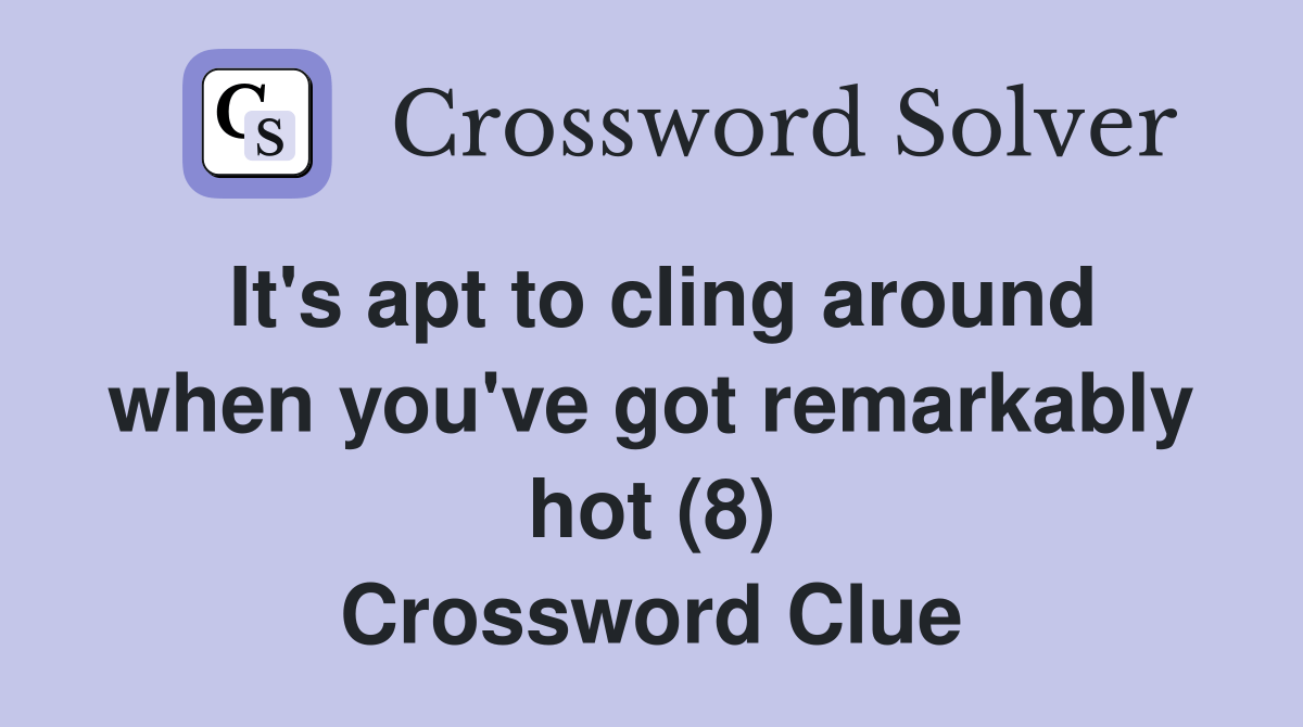 It's apt to cling around when you've got remarkably hot (8) Crossword
